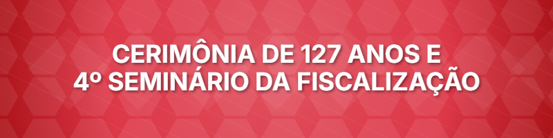 Fiscalização celebra 127 anos com 4º Seminário e homenagens